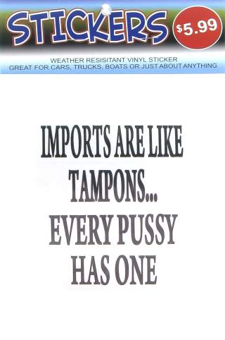 Imports Are Like Tampons... Every Pussy Has One