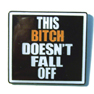 BITCH DOESN'T FALL OFF HAT / JACKET PIN *- CLOSEOUT NOW 50 CENTS